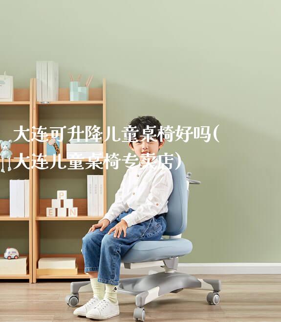 大连可升降儿童桌椅好吗(大连儿童桌椅专卖店)_https://www.gmyd.com.cn/ejxsy_学习桌系列_第1张