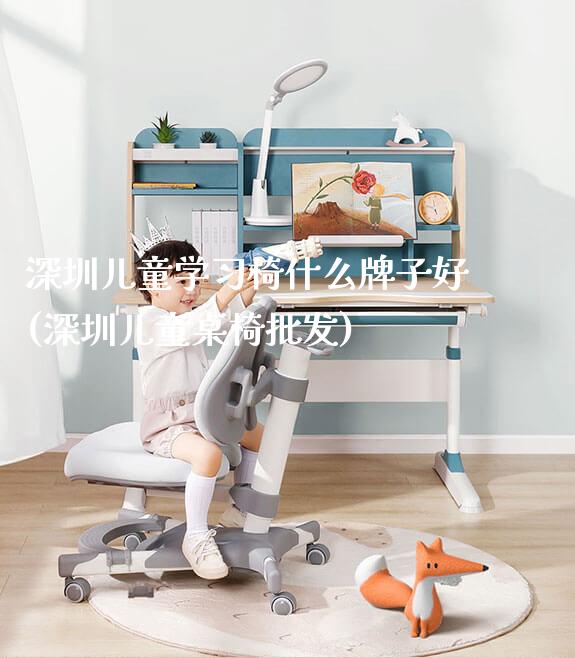 深圳儿童学习椅什么牌子好(深圳儿童桌椅批发)_https://www.gmyd.com.cn/ejxsy_学生书桌_第1张