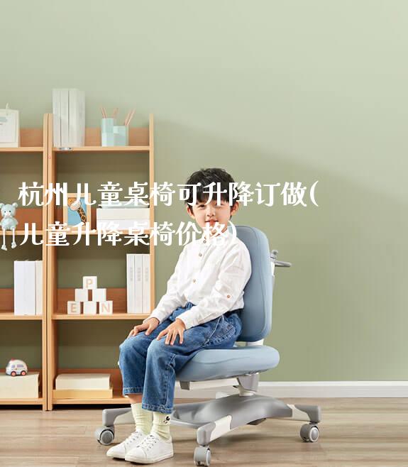 杭州儿童桌椅可升降订做(儿童升降桌椅价格)_https://www.gmyd.com.cn/ejxsy_学生桌椅_第1张