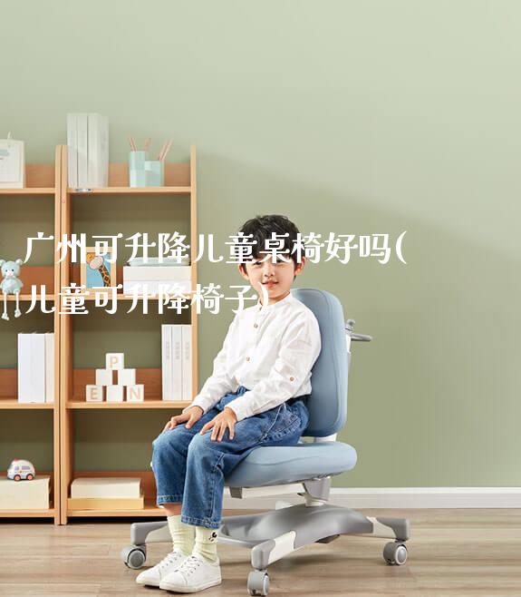 广州可升降儿童桌椅好吗(儿童可升降椅子)_https://www.gmyd.com.cn/ejxsy_可升降桌椅_第1张