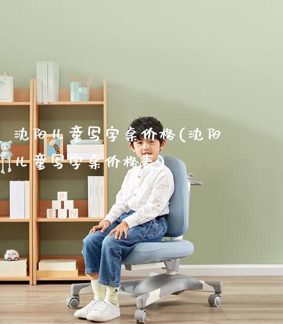 沈阳儿童写字桌价格(沈阳儿童写字桌价格表)_https://www.gmyd.com.cn/ejxsy_正姿椅系列_第1张