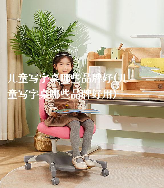 儿童写字桌哪些品牌好(儿童写字桌哪些品牌好用)_https://www.gmyd.com.cn/ejxsy_学生桌椅_第1张